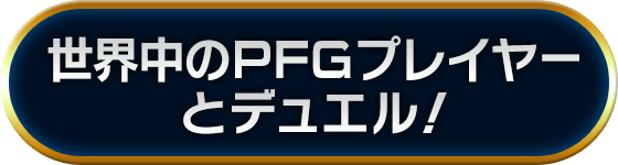世界中のPFGプレイヤーとデュエル!