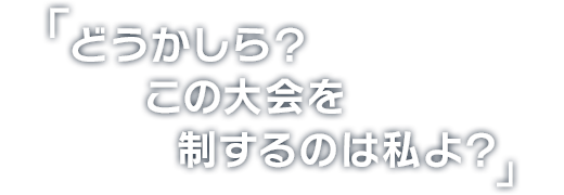 どうかしら？この大会を制するのは私よ？